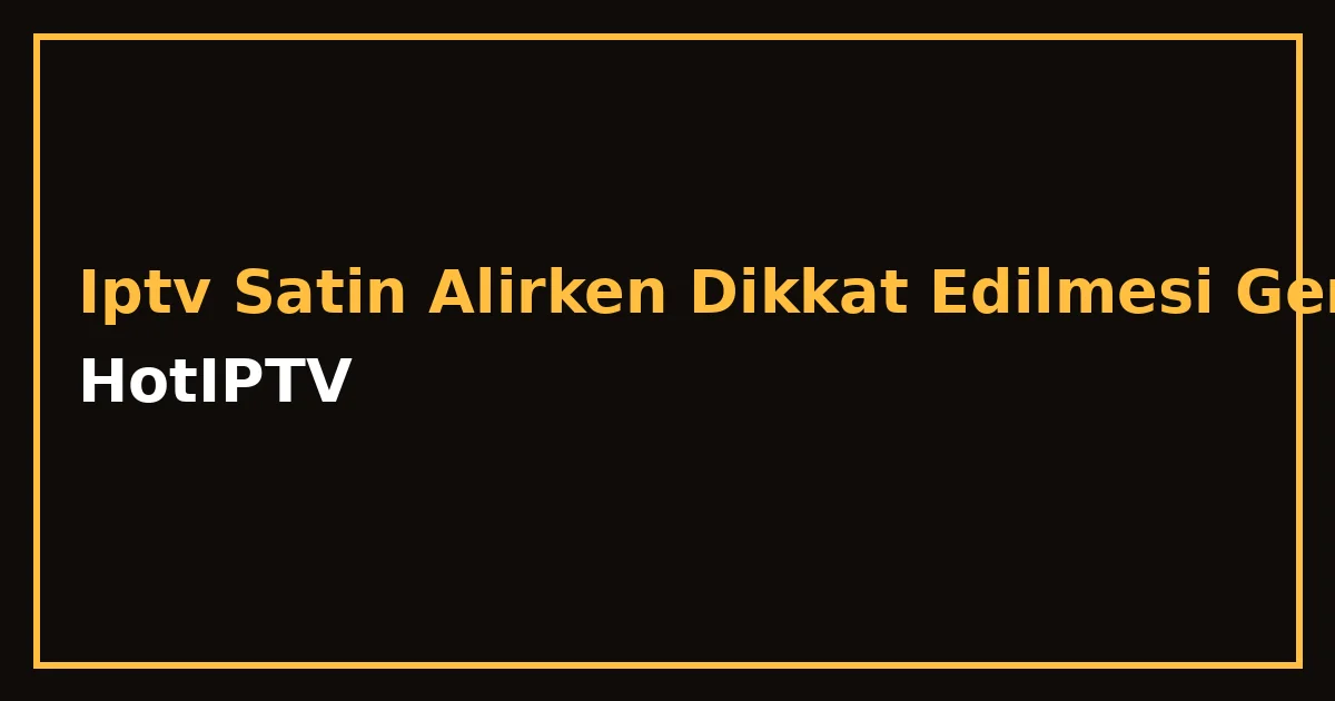 IPTV Satın Alırken Dikkat Edilmesi Gereken 10 Altın Kural
