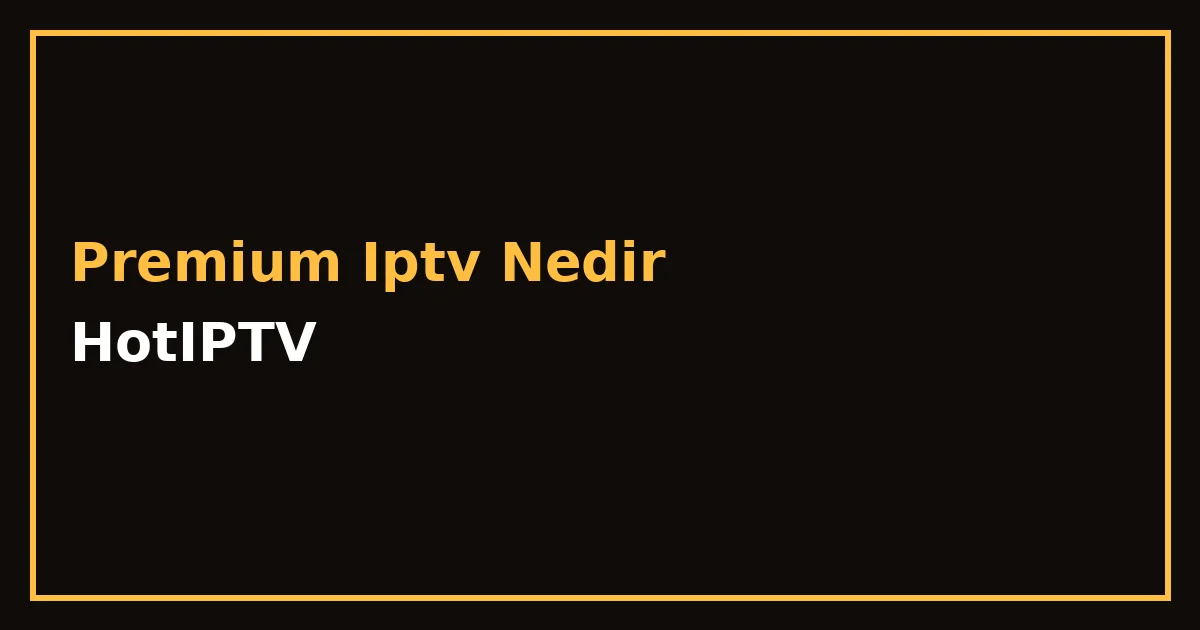 Premium IPTV Nedir?